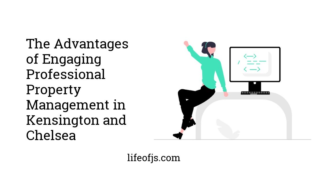 The Advantages of Engaging Professional Property Management in Kensington and Chelsea