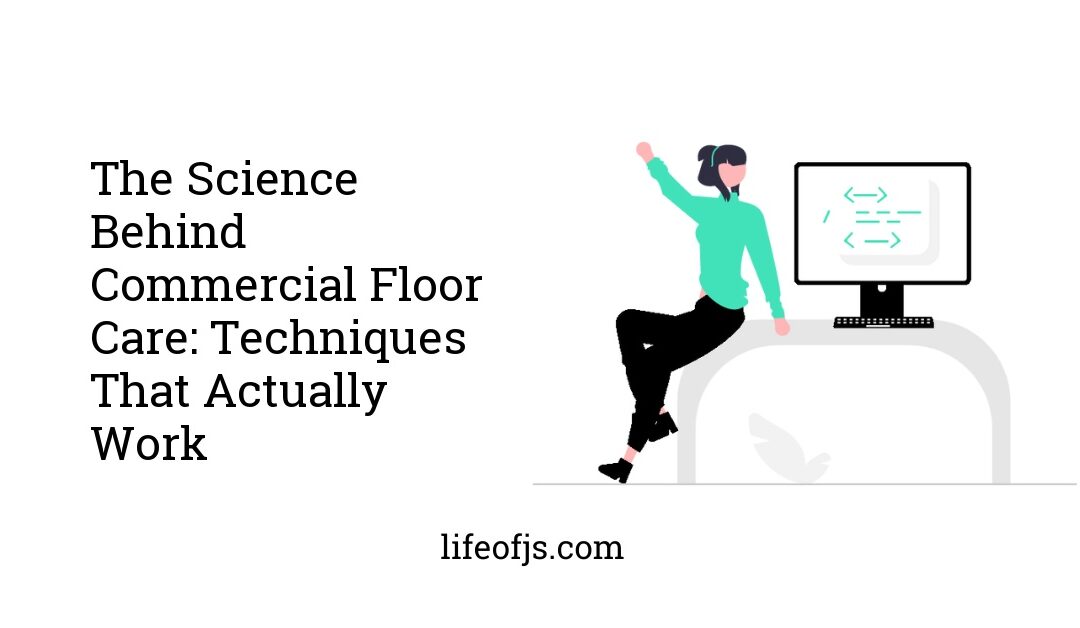 The Science Behind Commercial Floor Care: Techniques That Actually Work