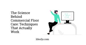 The Science Behind Commercial Floor Care: Techniques That Actually Work