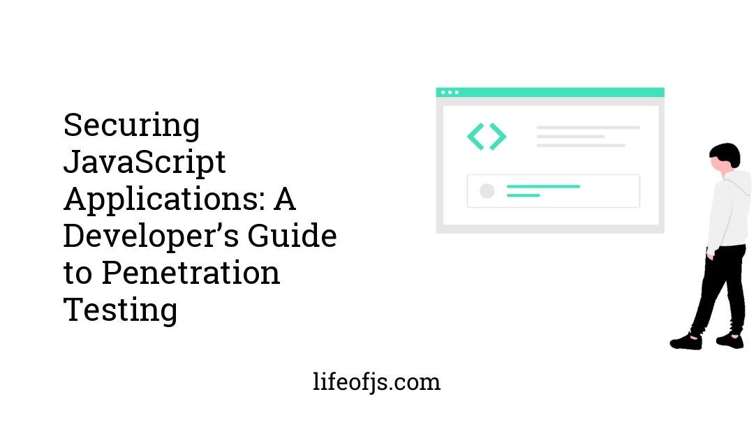 Securing JavaScript Applications: A Developer’s Guide to Penetration Testing